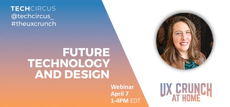 UX Crunch at Home Webinar: Future Technology and Design, April 7th, 1-4 PM
